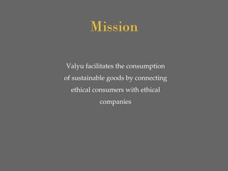 Valyu facilitates the consumption
of sustainable goods by connecting
ethical consumers with ethical
companies
Mission
 