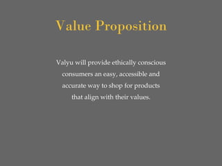 Valyu will provide ethically conscious
consumers an easy, accessible and
accurate way to shop for products
that align with their values.
Value Proposition
 