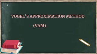 VOGEL’S APPROXIMATION METHOD
(VAM)
 