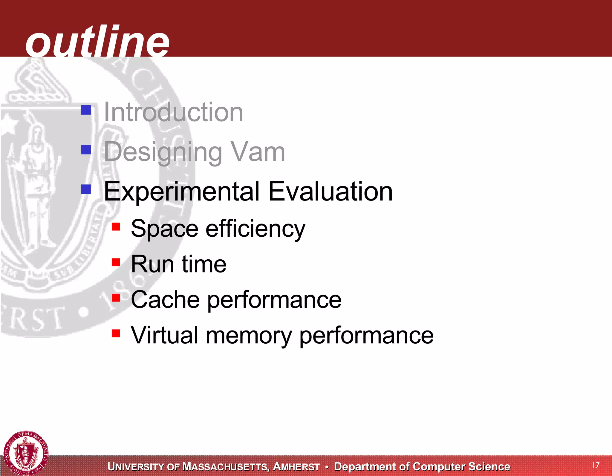 outline Introduction Designing Vam Experimental Evaluation Space efficiency Run time Cache performance Virtual memory performance 