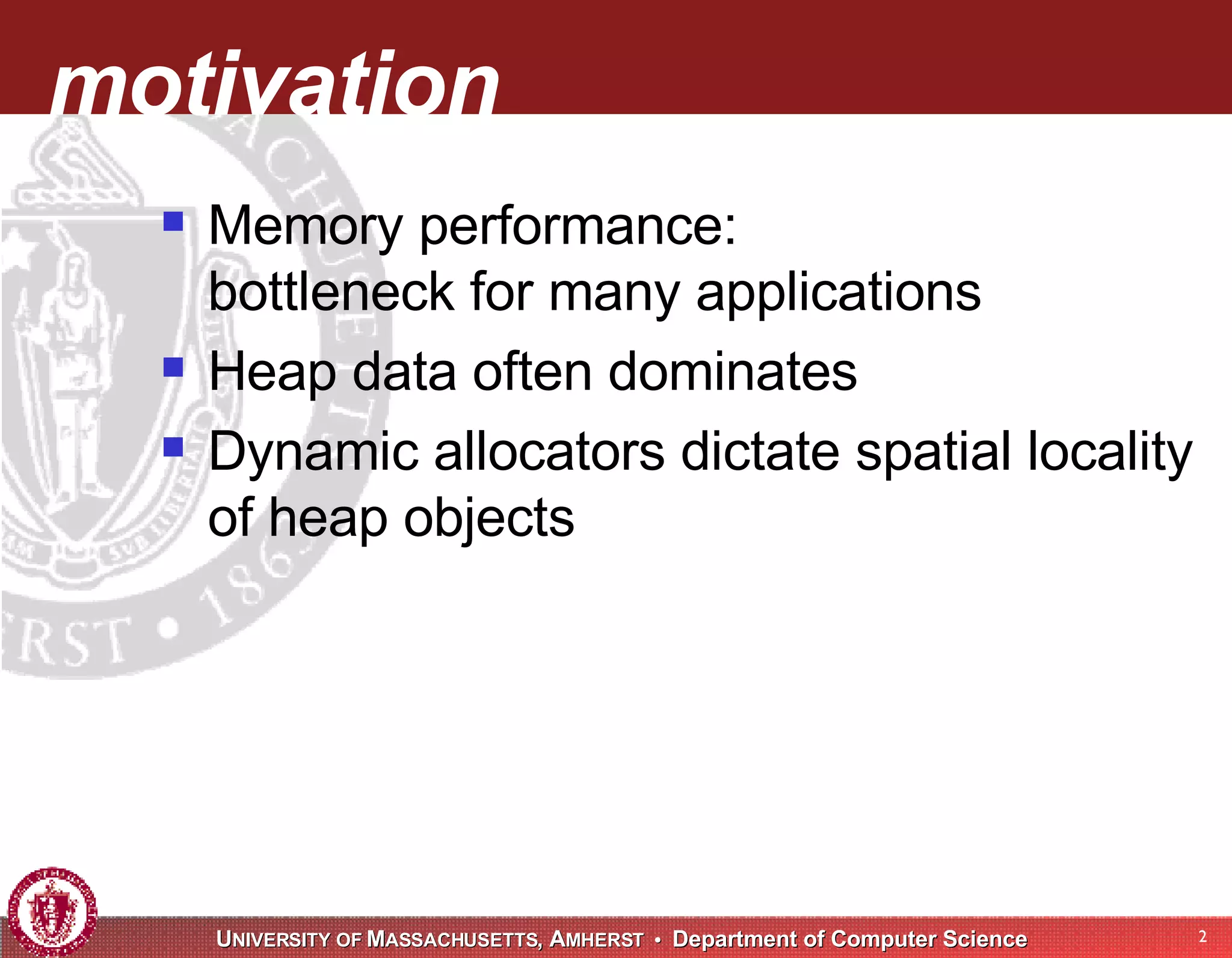 motivation Memory performance: bottleneck for many applications Heap data often dominates Dynamic allocators dictate spatial locality of heap objects 