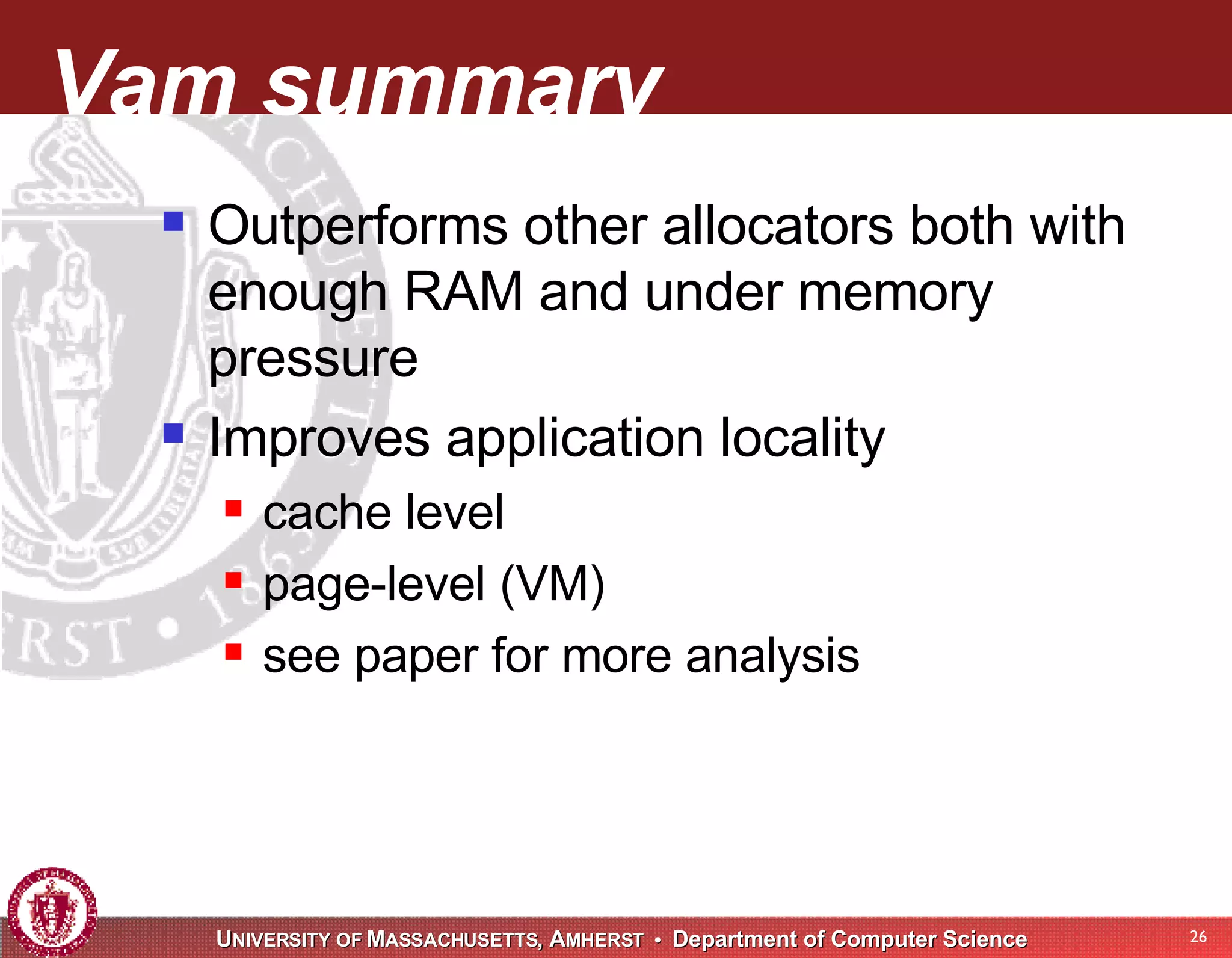 Vam summary Outperforms other allocators both with enough RAM and under memory pressure Improves application locality cache level page-level (VM) see paper for more analysis 