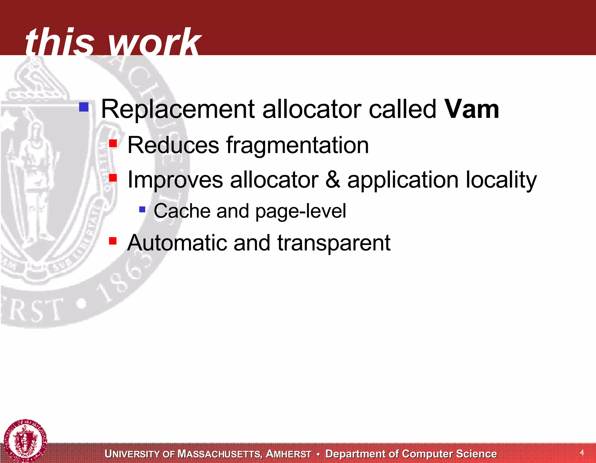 this work Replacement allocator called Vam Reduces fragmentation Improves allocator & application locality Cache and page-level Automatic and transparent 