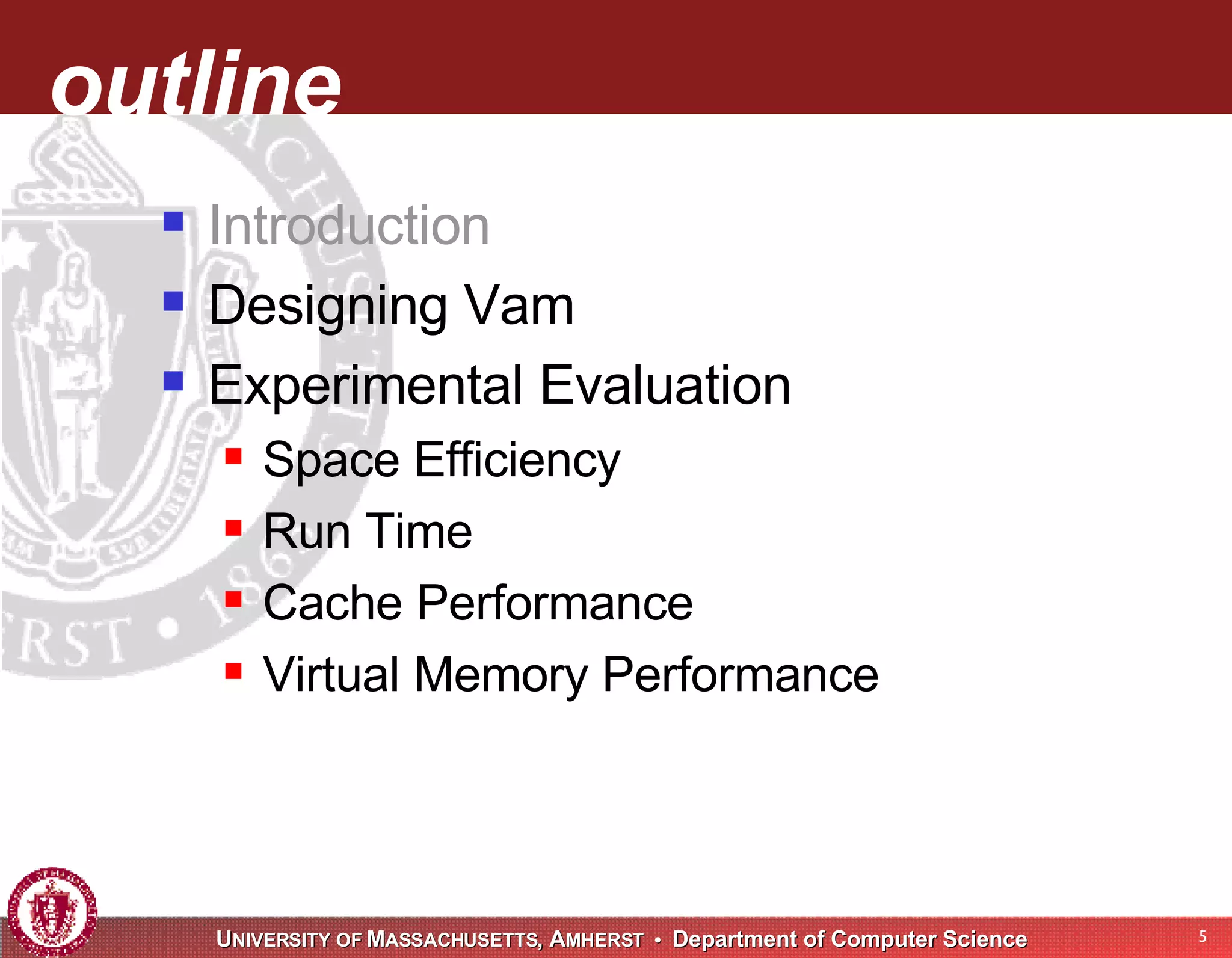 outline Introduction Designing Vam Experimental Evaluation Space Efficiency Run Time Cache Performance Virtual Memory Performance 