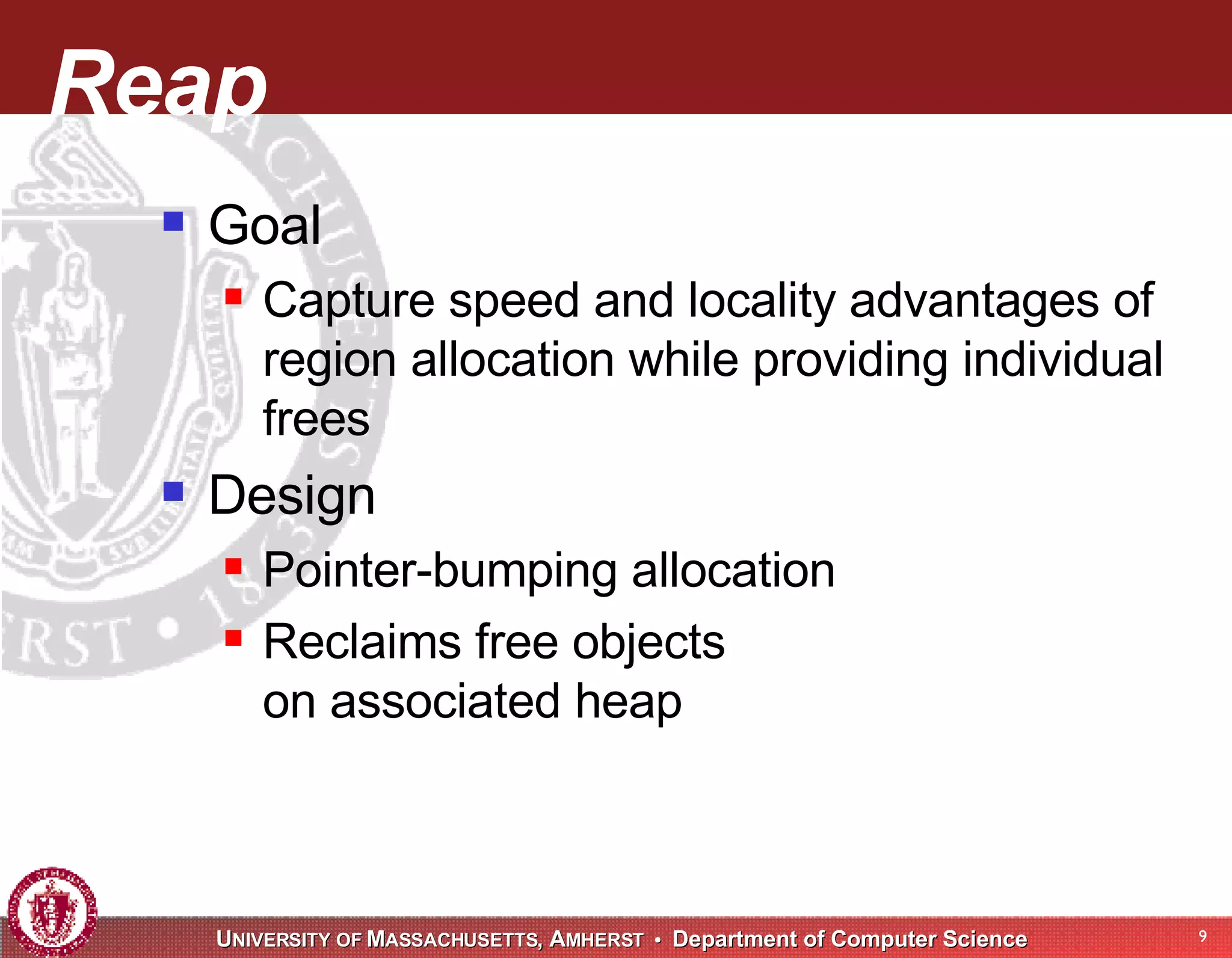 Reap Goal Capture speed and locality advantages of region allocation while providing individual frees Design Pointer-bumping allocation Reclaims free objects on associated heap 