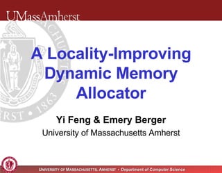 Yi Feng & Emery Berger University of Massachusetts Amherst A Locality-Improving Dynamic Memory Allocator 