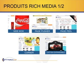PRODUITS RICH MEDIA 1/2
SIDE KICK PAGE PUSHER PAGE PEEL
CORNER CATFISH EXPANDABLE
 