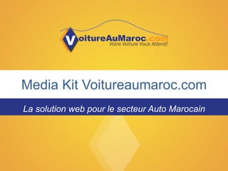 Media Kit Voitureaumaroc.com
La solution web pour le secteur Auto Marocain
 
