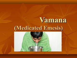 VamanaVamana
((Medicated Emesis)Medicated Emesis)
 