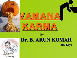 VAMANA
 KARMA
      By
Dr. B. ARUN KUMAR
             MD (Ay)
 