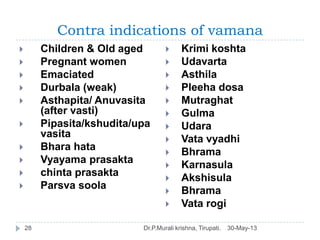 Contra indications of vamana
30-May-13Dr.P.Murali krishna, Tirupati.28
 Children & Old aged
 Pregnant women
 Emaciated
...