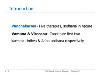 Introduction
30-May-13Dr.P.Murali krishna, Tirupati.8
Panchakarma- Five therapies, sodhana in nature
Vamana & Virecana- Co...
