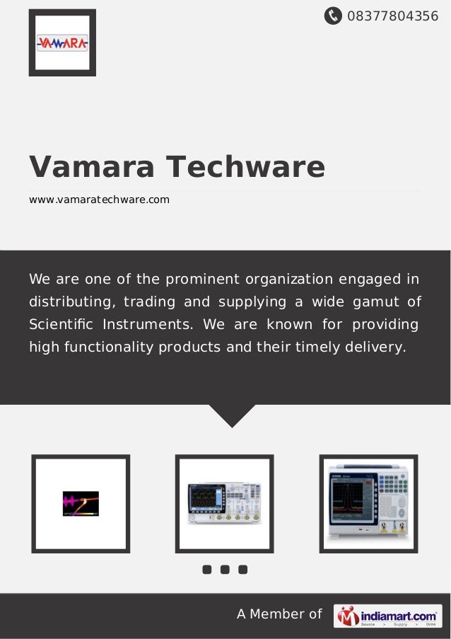 08377804356
A Member of
Vamara Techware
www.vamaratechware.com
We are one of the prominent organization engaged in
distributing, trading and supplying a wide gamut of
Scientiﬁc Instruments. We are known for providing
high functionality products and their timely delivery.
 