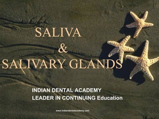 SALIVA
&
SALIVARY GLANDS
INDIAN DENTAL ACADEMY
LEADER IN CONTINUING Education
www.indiandentalacademy.com
 