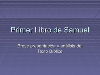 Primer Libro de SamuelPrimer Libro de Samuel
Breve presentación y análisis delBreve presentación y análisis del
Texto BíblicoTexto Bíblico
 