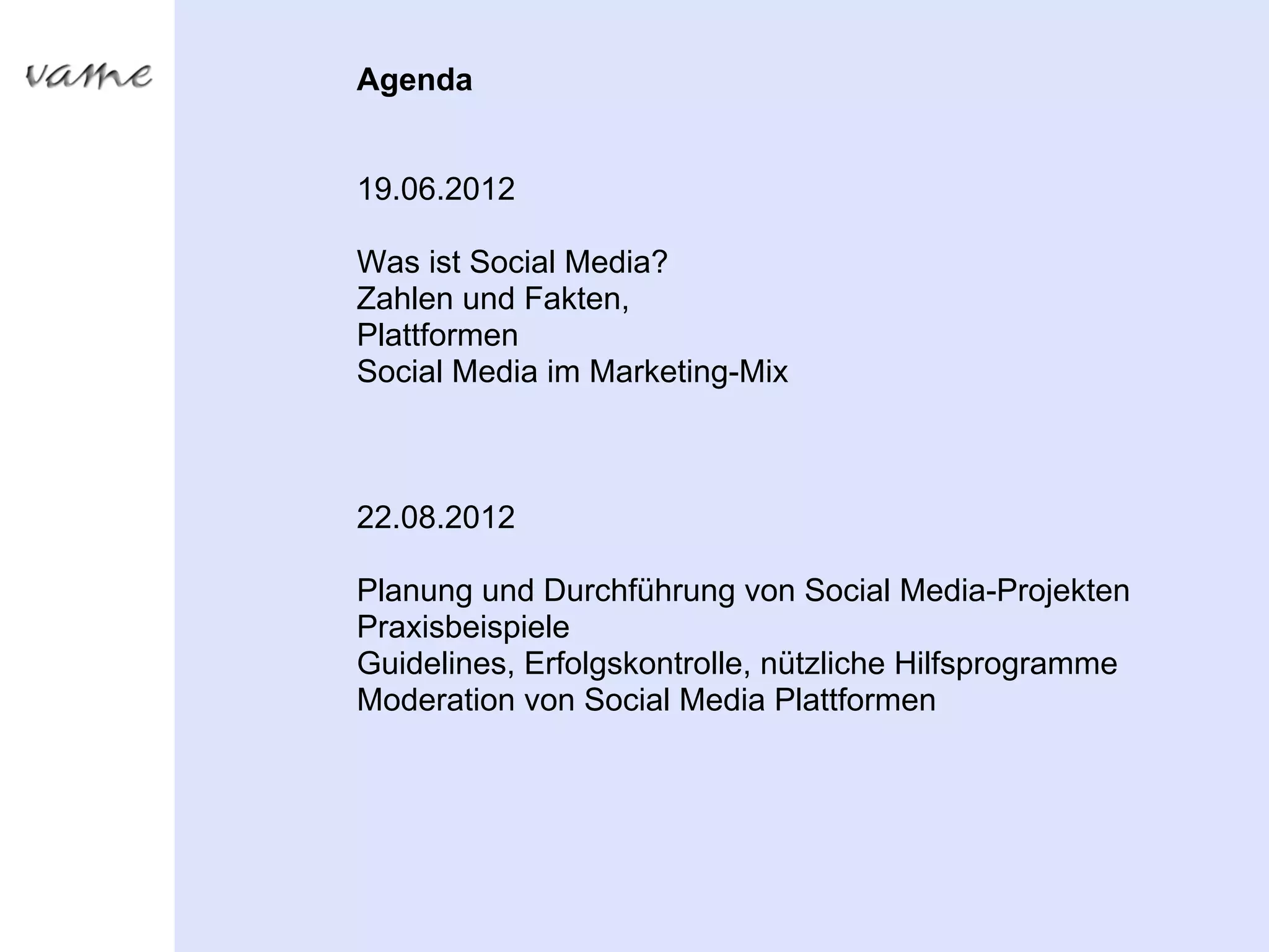 Agenda


19.06.2012

Was ist Social Media?
Zahlen und Fakten,
Plattformen
Social Media im Marketing-Mix



22.08.2012

Planung und Durchführung von Social Media-Projekten
Praxisbeispiele
Guidelines, Erfolgskontrolle, nützliche Hilfsprogramme
Moderation von Social Media Plattformen
 