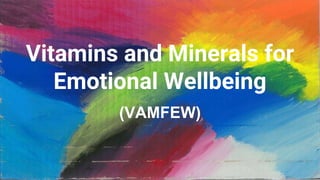 Vitamins and Minerals for
Emotional Wellbeing
(VAMFEW)
 