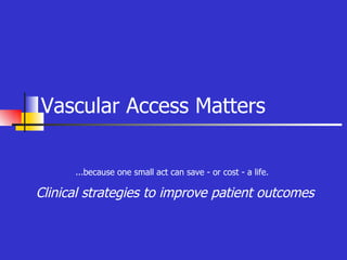 Clinical strategies to improve patient outcomes Vascular Access Matters ...because one small act can save - or cost - a life. 