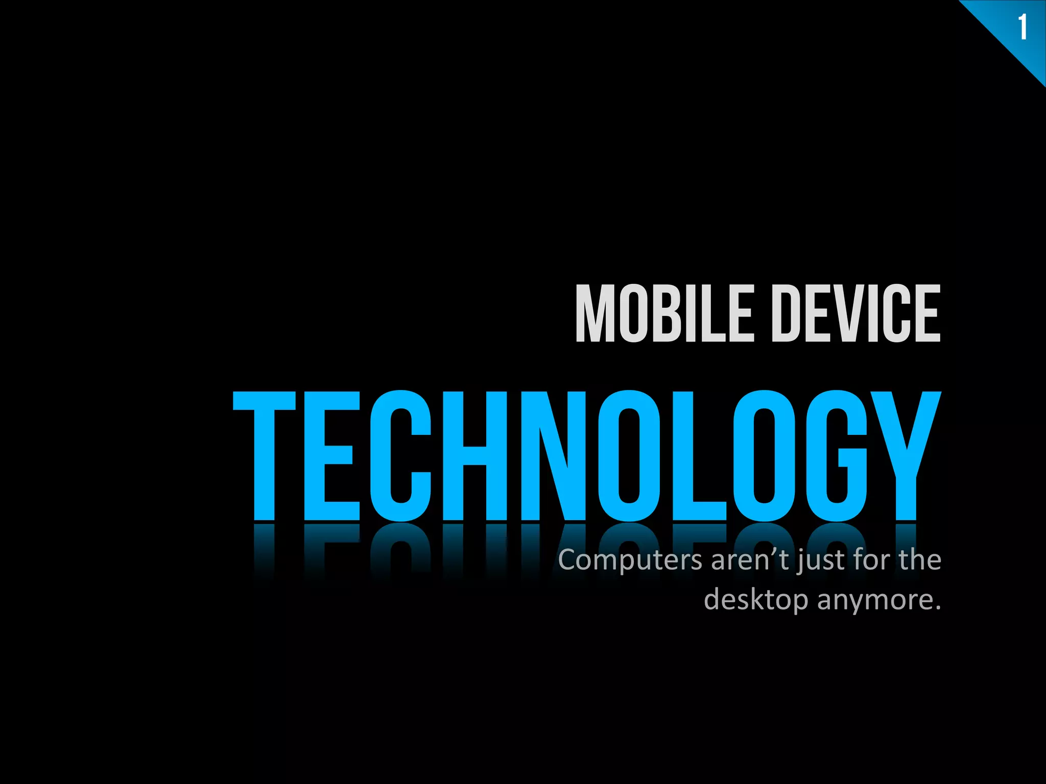 TECHNOLOGY
Mobile Device
Computers	
  aren’t	
  just	
  for	
  the	
  
desktop	
  anymore.	
  	
  	
  	
  	
  	
  	
  	
  
1
 