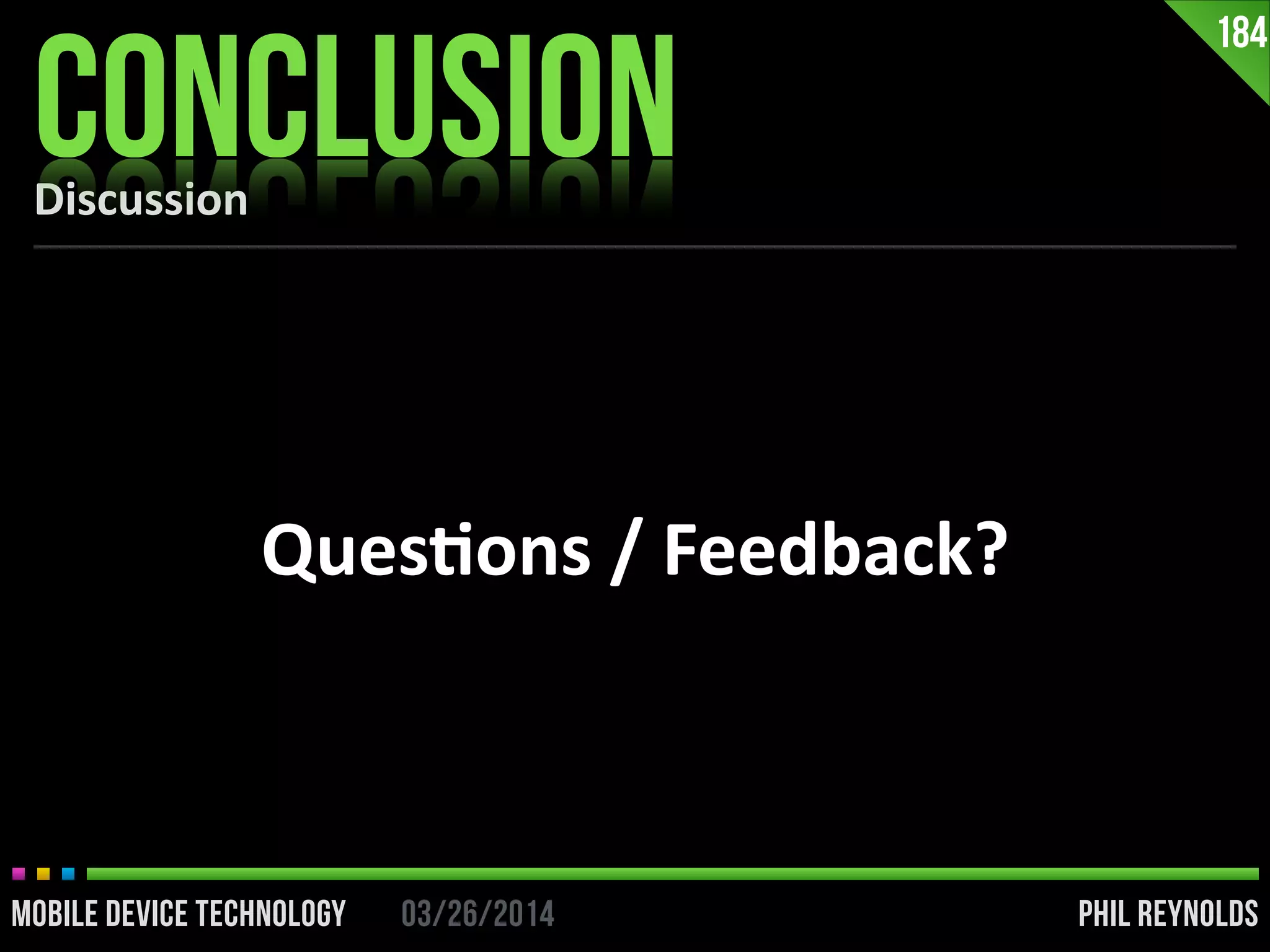 PHIL REYNOLDS03/26/2014MOBILE DEVICE TECHNOLOGY
Discussion
CONCLUSION
184
Ques2ons	
  /	
  Feedback?
 