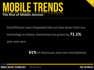 PHIL REYNOLDS03/26/2014MOBILE DEVICE TECHNOLOGY
The	
  Rise	
  of	
  Mobile	
  Devices
MOBILE TRENDS
12
SmartPhones	
  hav...