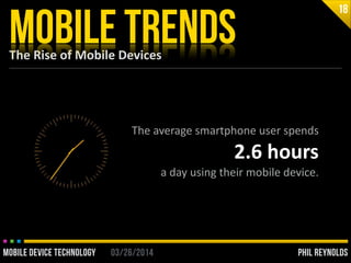 PHIL REYNOLDS03/26/2014MOBILE DEVICE TECHNOLOGY
The	
  Rise	
  of	
  Mobile	
  Devices
MOBILE TRENDS
18
The	
  average	
  ...