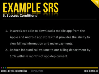 PHIL REYNOLDS03/26/2014MOBILE DEVICE TECHNOLOGY
B.	
  Success	
  Condi2ons
EXAMPLE SRS
71
1. Insureds	
  are	
  able	
  to...