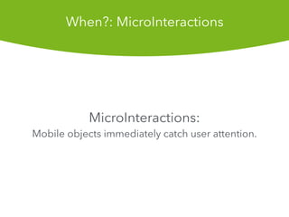 MicroInteractions:
Mobile objects immediately catch user attention.
When?: MicroInteractions
 