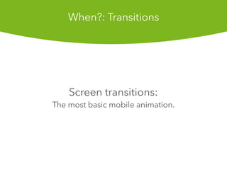 Screen transitions:
The most basic mobile animation.
When?: Transitions
 