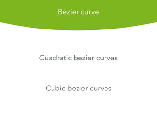 Cuadratic bezier curves
Cubic bezier curves
Bezier curve
 