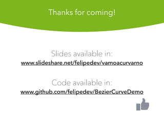 Thanks for coming!
ݺߣs available in:
www.slideshare.net/felipedev/vamoacurvarno
Code available in:
www.github.com/felipedev/BezierCurveDemo
 