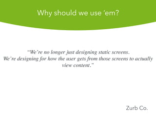 Were no longer just designing static screens.
Were designing for how the user gets from those screens to actually
view?content.
Zurb Co.
Why should we use em?
 