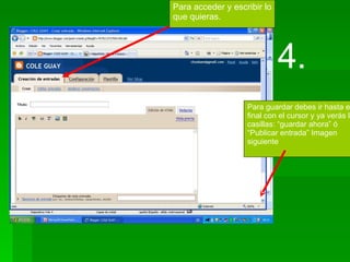 Para acceder y escribir lo que quieras.  Para guardar debes ir hasta el final con el cursor y ya verás las casillas: “guardar ahora” ó  “ Publicar entrada” Imagen siguiente 4. 