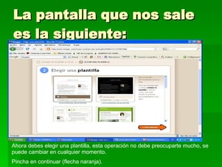 La pantalla que nos sale es la siguiente: Ahora debes elegir una plantilla, esta operación no debe preocuparte mucho, se puede cambiar en cualquier momento. Pincha en continuar (flecha naranja). 