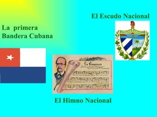 La  primera  Bandera Cubana El Himno Nacional   El Escudo Nacional 