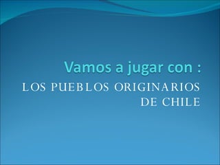 LOS PUEBLOS ORIGINARIOS DE CHILE 