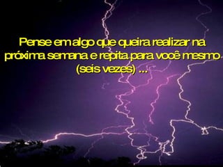 Pense em algo que queira realizar na próxima semana e repita para você mesmo (seis vezes) ... 