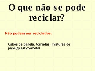 O que não se pode reciclar? Cabos de panela, tomadas, misturas de papel/plástico/metal  Não podem ser reciclados: 