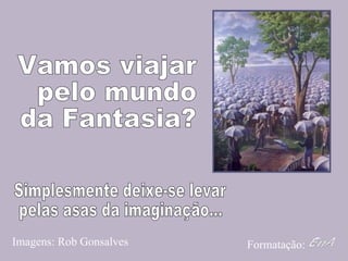 Vamos viajar pelo mundo  da Fantasia? Imagens: Rob Gonsalves Formatação: Simplesmente deixe-se levar  pelas asas da imaginação... 