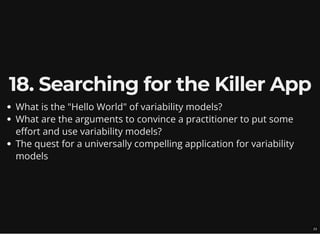 18. Searching for the Killer App
What is the "Hello World" of variability models?
What are the arguments to convince a practitioner to put some
effort and use variability models?
The quest for a universally compelling application for variability
models
23
 