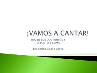 USO DE LOS DOS PUNTOS Y
   EL PUNTO Y COMA

 Elia Karina Valdez López
 