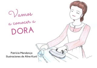 Vamos
a conocer a
DORA
Patrícia Mendonça
Ilustraciones de Aline Kunii
 