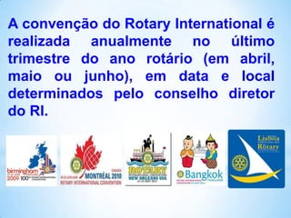 A convenção do Rotary International é
realizada anualmente no último
trimestre do ano rotário (em abril,
maio ou junho), e...