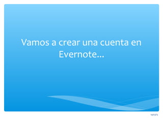 Vamos a crear una cuenta en
Evernote...
14/03/15
 