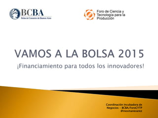 ¡Financiamiento para todos los innovadores!
Coordinación Incubadora de
Negocios - BCBA/ForoCYTP
@inesmanevarez
 
