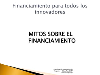 MITOS SOBRE EL
FINANCIAMIENTO
Coordinación Incubadora de
Negocios - BCBA/ForoCYTP
@inesmanevarez
 