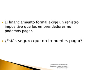 Coordinación Incubadora de
Negocios - BCBA/ForoCYTP
@inesmanevarez
 El financiamiento formal exige un registro
impositivo...