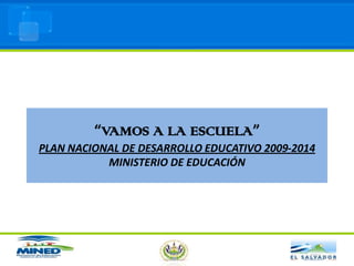 “VAMOS A LA ESCUELA”PLAN NACIONAL DE DESARROLLO EDUCATIVO 2009-2014MINISTERIO DE EDUCACIÓN 