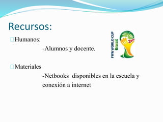 Recursos: 
Humanos: 
-Alumnos y docente. 
Materiales 
-Netbooks disponibles en la escuela y 
conexión a internet 
 