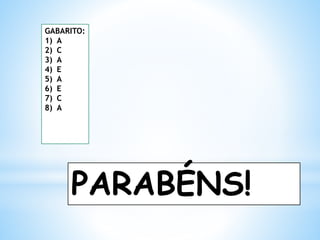 PARABÉNS!
GABARITO:
1) A
2) C
3) A
4) E
5) A
6) E
7) C
8) A
 